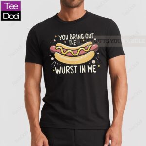 You Bring Out The Wurst In Me Shirt