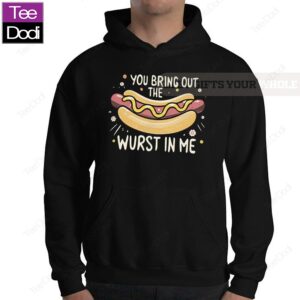 You Bring Out The Wurst In Me Hoodie Shirt