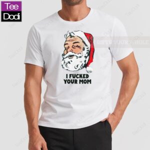 Dirty Santa I Fucked Your Mom Shirt
